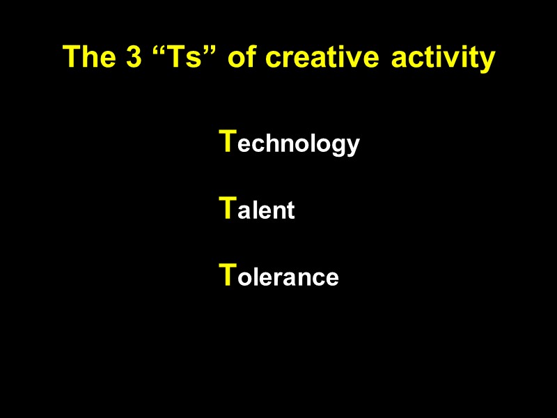 The 3 “Ts” of creative activity Technology  Talent  Tolerance